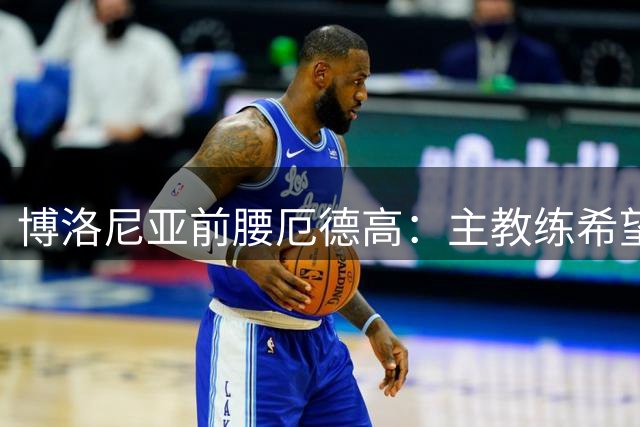 博洛尼亚前腰厄德高：主教练希望我们更多地掌控球权