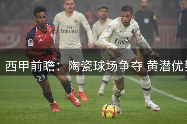 西甲前瞻：陶瓷球场争夺 黄潜优势明显